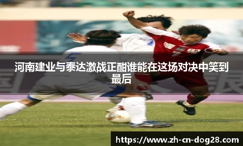 河南建业与泰达激战正酣谁能在这场对决中笑到最后